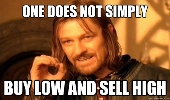 "One does not simply buy low and sell high."